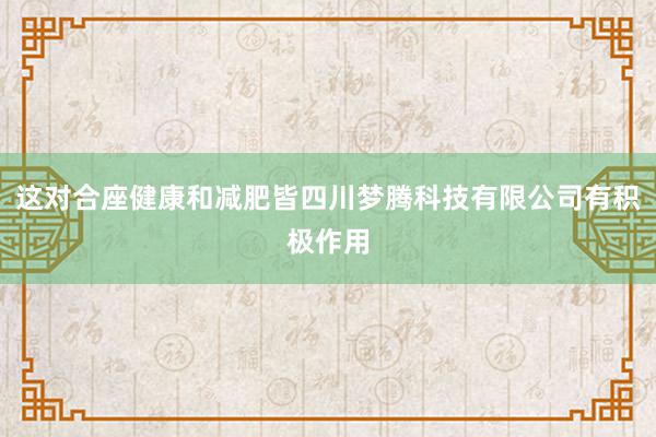 这对合座健康和减肥皆四川梦腾科技有限公司有积极作用