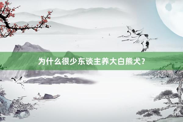 为什么很少东谈主养大白熊犬？